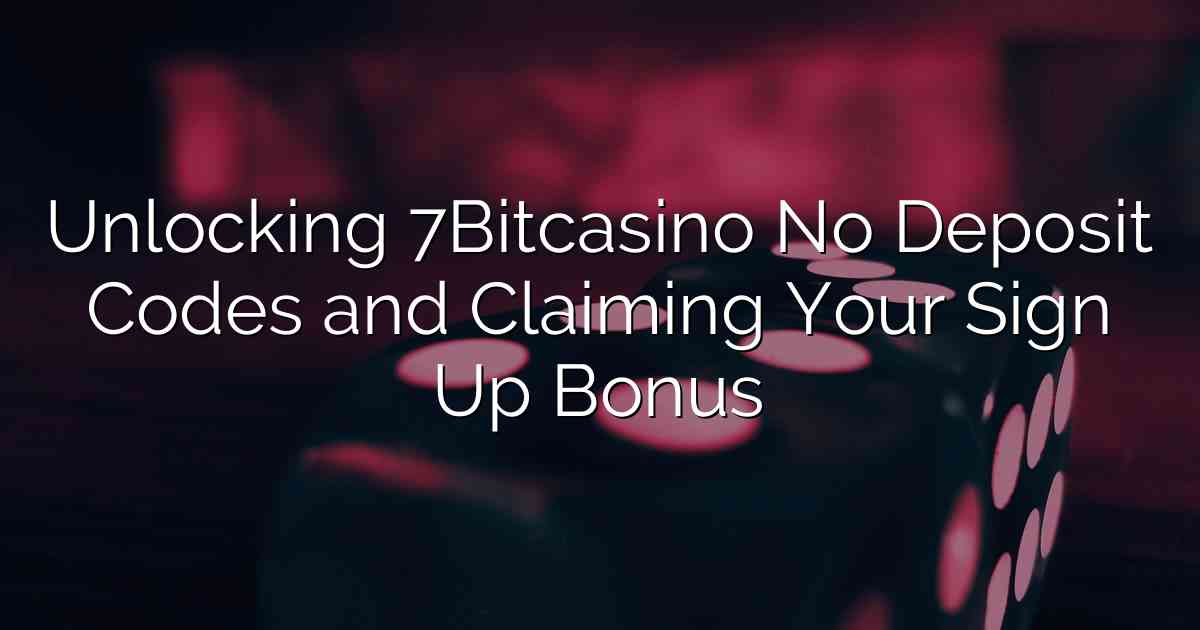 Unlocking 7Bitcasino No Deposit Codes and Claiming Your Sign Up Bonus