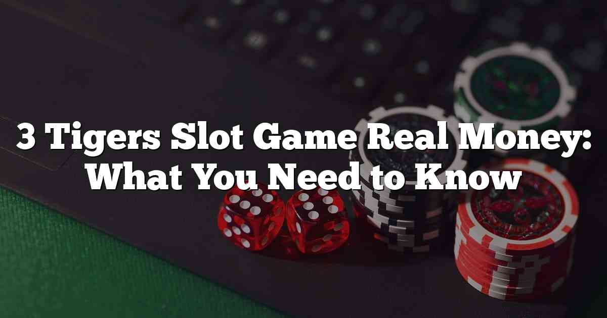 3 Tigers Slot Game Real Money: What You Need to Know