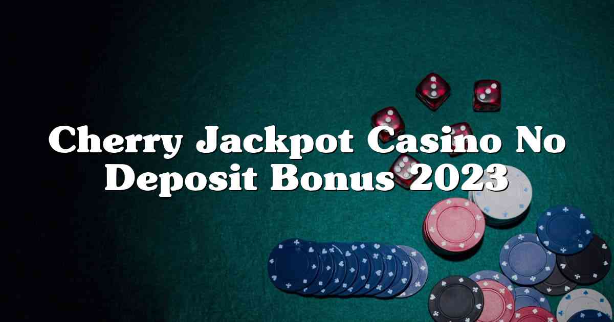 Cherry Jackpot Casino No Deposit Bonus 2023